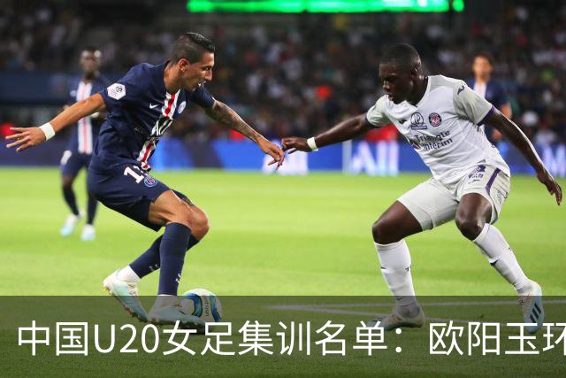 中国U20女足集训名单：欧阳玉环、刘晨入选，黄嘉欣在列