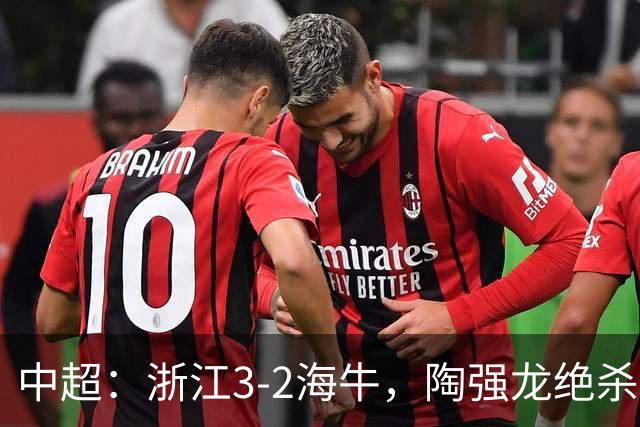 中超：浙江3-2海牛，陶强龙绝杀，米特里策传射