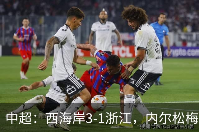 中超：西海岸3-1浙江，内尔松梅开二度，彭欣力建功