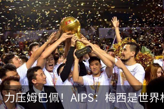 力压姆巴佩！AIPS：梅西是世界杯最佳球员，罗德里仅列第六！