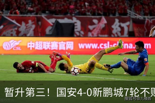 暂升第三！国安4-0新鹏城7轮不败 张玉宁传射达万双响法比奥破门