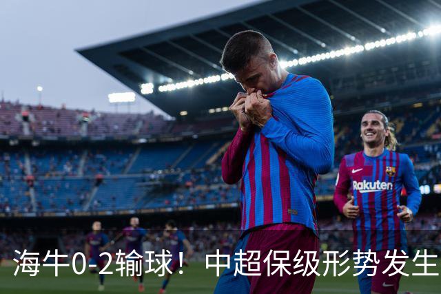 海牛0-2输球！中超保级形势发生巨变，津门虎赛季首次跳出降级区