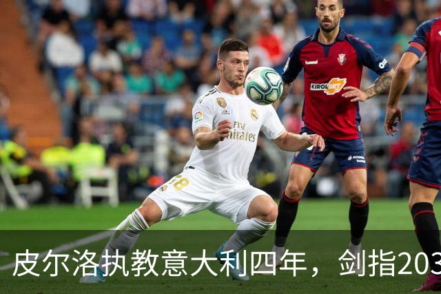皮尔洛执教意大利四年，剑指2030世界杯目标