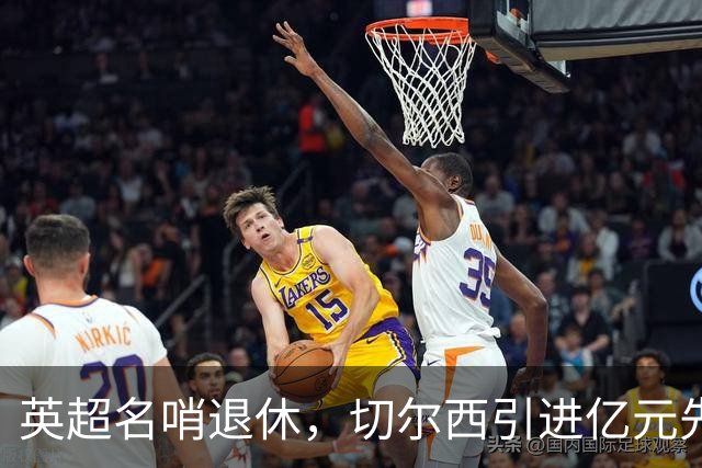 英超名哨退休，切尔西引进亿元先生，两大名帅将要官宣上任