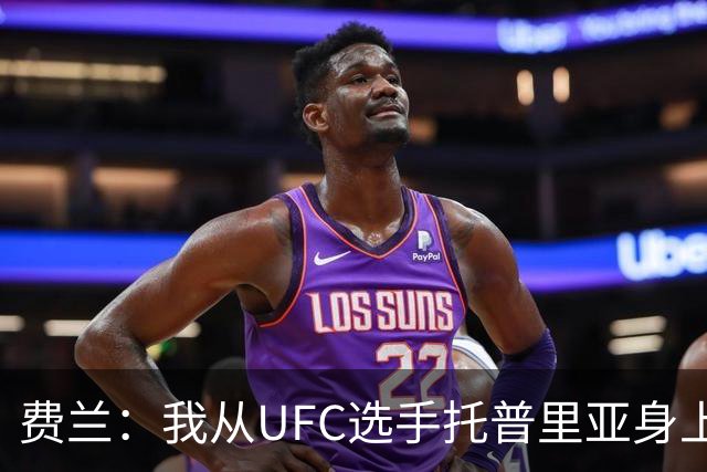 费兰：我从UFC选手托普里亚身上获得了激励，挺过了职业低谷期
