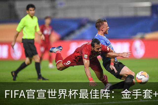 FIFA官宣世界杯最佳阵：金手套+最佳新秀双双落选，球迷怒斥“闹着玩”