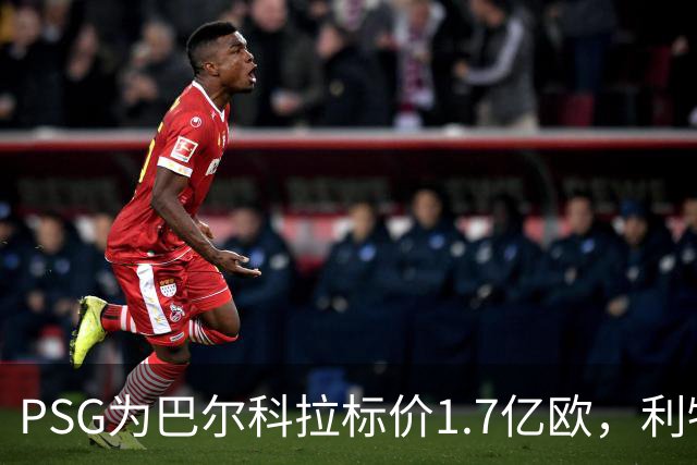 PSG为巴尔科拉标价1.7亿欧，利物浦嫌贵，转会或拖到夏窗关闭